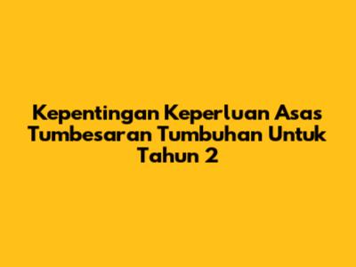 Kepentingan Keperluan Asas Tumbesaran Tumbuhan Untuk Tahun 2