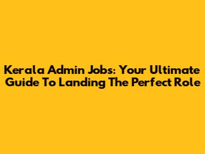 Kerala Admin Jobs: Your Ultimate Guide To Landing The Perfect Role