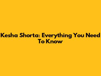 Kesha Shorta: Everything You Need To Know