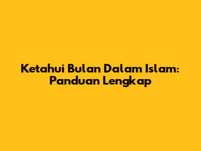 Ketahui Bulan Dalam Islam: Panduan Lengkap