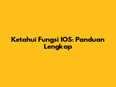 Ketahui Fungsi IOS: Panduan Lengkap