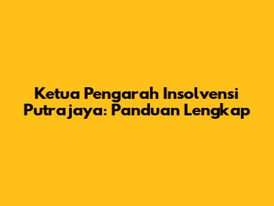 Ketua Pengarah Insolvensi Putrajaya: Panduan Lengkap