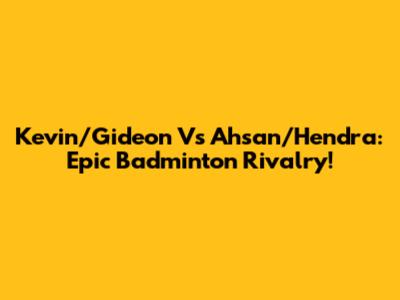 Kevin/Gideon Vs Ahsan/Hendra: Epic Badminton Rivalry!