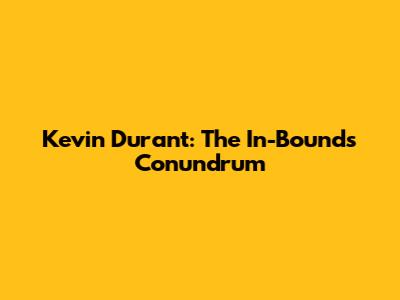 Kevin Durant: The In-Bounds Conundrum