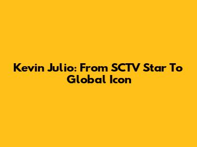 Kevin Julio: From SCTV Star To Global Icon