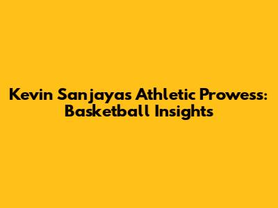Kevin Sanjaya's Athletic Prowess: Basketball Insights