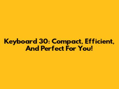 Keyboard 30: Compact, Efficient, And Perfect For You!