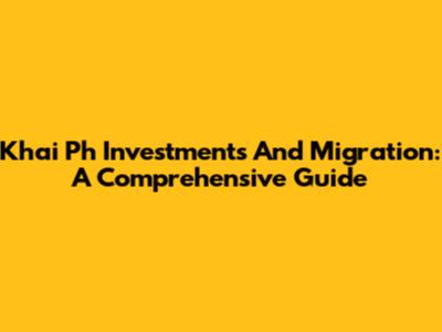 Khai Ph Investments And Migration: A Comprehensive Guide