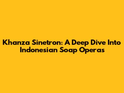 Khanza Sinetron: A Deep Dive Into Indonesian Soap Operas
