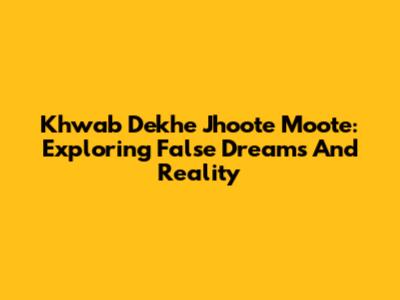 Khwab Dekhe Jhoote Moote: Exploring False Dreams And Reality