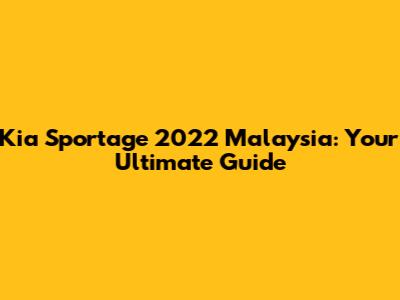 Kia Sportage 2022 Malaysia: Your Ultimate Guide