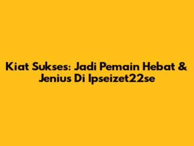 Kiat Sukses: Jadi Pemain Hebat & Jenius Di Ipseizet22se