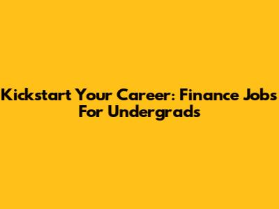 Kickstart Your Career: Finance Jobs For Undergrads