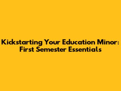 Kickstarting Your Education Minor: First Semester Essentials