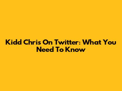 Kidd Chris On Twitter: What You Need To Know