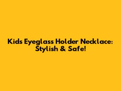 Kids' Eyeglass Holder Necklace: Stylish & Safe!