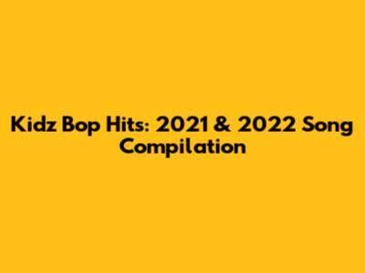 Kidz Bop Hits: 2021 & 2022 Song Compilation