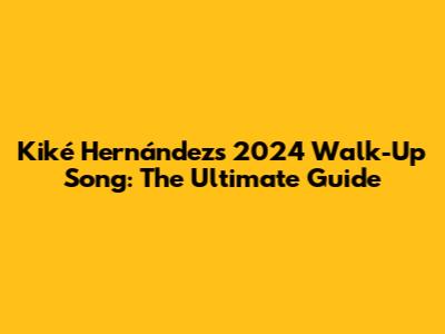 Kiké Hernández's 2024 Walk-Up Song: The Ultimate Guide