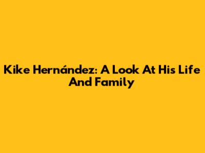 Kike Hernández: A Look At His Life And Family