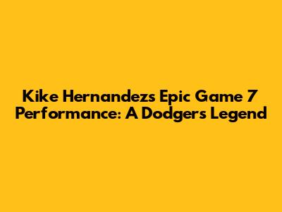 Kike Hernandez's Epic Game 7 Performance: A Dodgers Legend