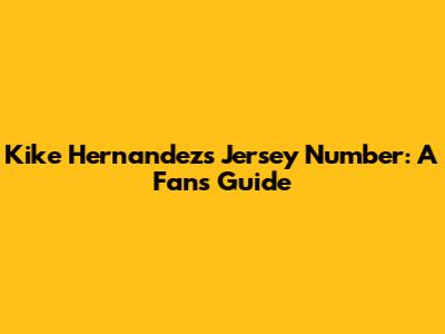 Kike Hernandez's Jersey Number: A Fan's Guide