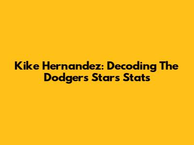 Kike Hernandez: Decoding The Dodgers Star's Stats