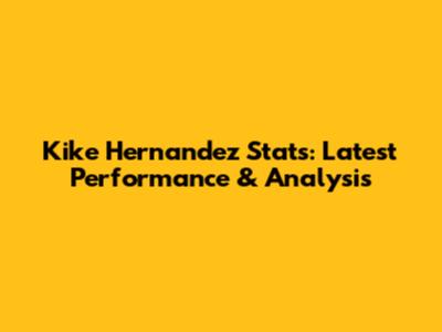 Kike Hernandez Stats: Latest Performance & Analysis