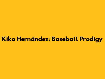 Kiko Hernández: Baseball Prodigy