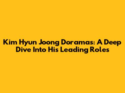 Kim Hyun Joong Doramas: A Deep Dive Into His Leading Roles