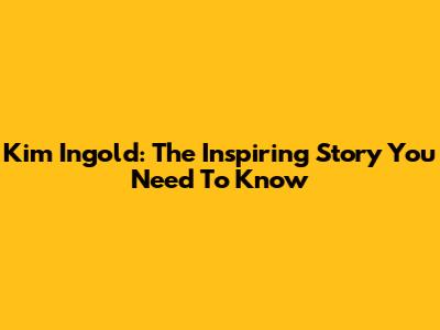 Kim Ingold: The Inspiring Story You Need To Know