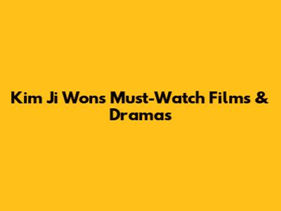 Kim Ji Won's Must-Watch Films & Dramas