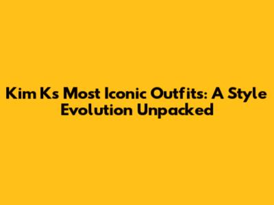 Kim K's Most Iconic Outfits: A Style Evolution Unpacked