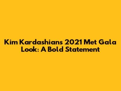Kim Kardashian's 2021 Met Gala Look: A Bold Statement