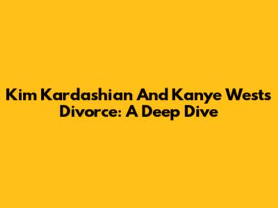 Kim Kardashian And Kanye West's Divorce: A Deep Dive