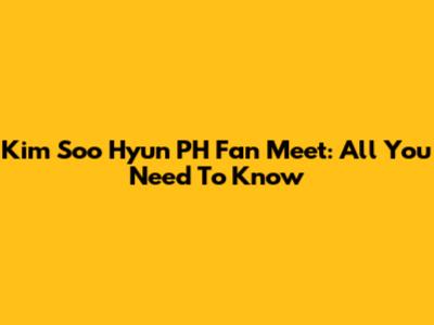 Kim Soo Hyun PH Fan Meet: All You Need To Know