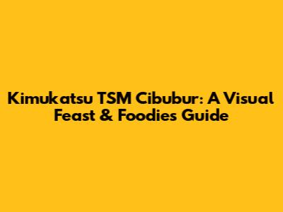 Kimukatsu TSM Cibubur: A Visual Feast & Foodie's Guide
