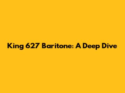 King 627 Baritone: A Deep Dive