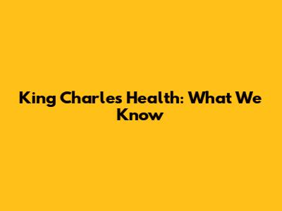 King Charles' Health: What We Know