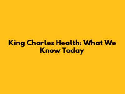 King Charles' Health: What We Know Today