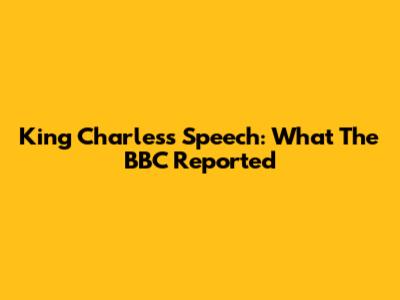 King Charles's Speech: What The BBC Reported