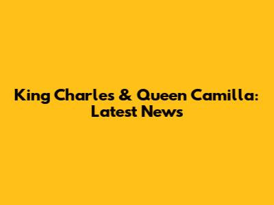 King Charles & Queen Camilla: Latest News