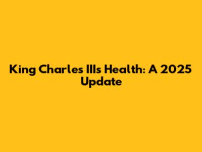 King Charles III's Health: A 2025 Update
