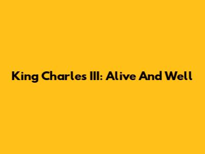 King Charles III: Alive And Well