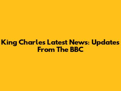 King Charles Latest News: Updates From The BBC
