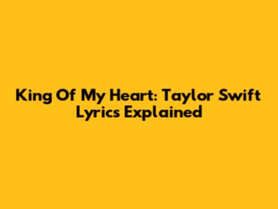 King Of My Heart: Taylor Swift Lyrics Explained