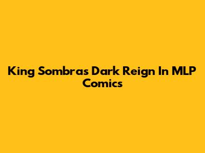 King Sombra's Dark Reign In MLP Comics