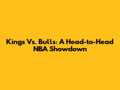 Kings Vs. Bulls: A Head-to-Head NBA Showdown