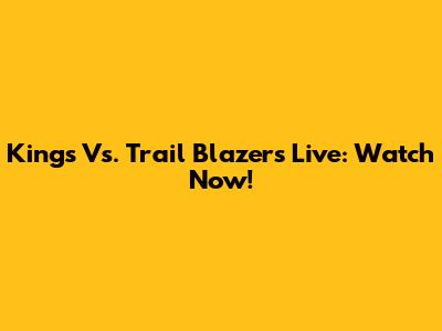Kings Vs. Trail Blazers Live: Watch Now!