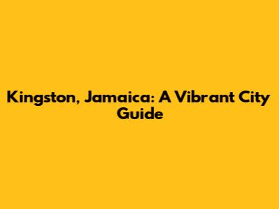 Kingston, Jamaica: A Vibrant City Guide
