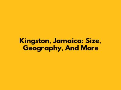 Kingston, Jamaica: Size, Geography, And More